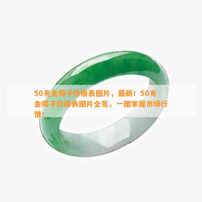 50克金镯子价格表图片，最新！50克金镯子价格表图片全览，一图掌握市场行情！