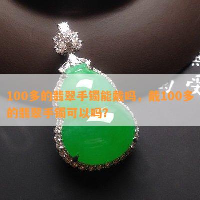 100多的翡翠手镯能戴吗，戴100多的翡翠手镯可以吗？