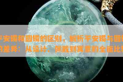 平安镯和圆镯的区别，解析平安镯与圆镯的差异：从设计、佩戴到寓意的全面比较