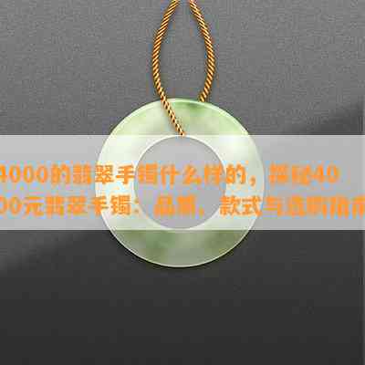 4000的翡翠手镯什么样的，探秘4000元翡翠手镯：品质、款式与选购指南