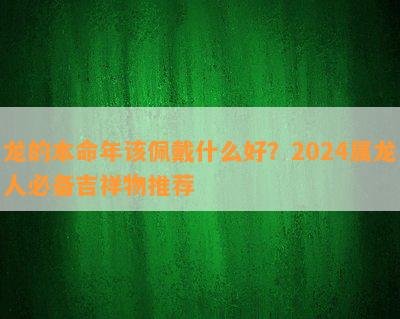 龙的本命年该佩戴什么好？2024属龙人必备吉祥物推荐