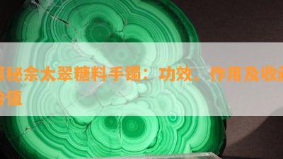 探秘佘太翠糖料手镯：功效、作用及收藏价值