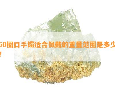 60圈口手镯适合佩戴的重量范围是多少？