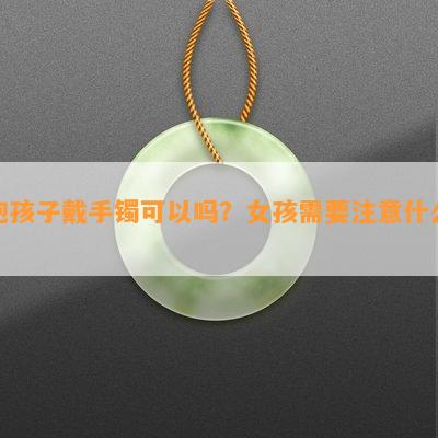 抱孩子戴手镯可以吗？女孩需要注意什么？