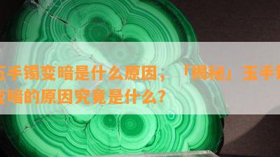 玉手镯变暗是什么起因，「揭秘」玉手镯变暗的起因究竟是什么？