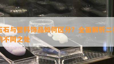 玉石与塑料饰品如何区分？全面解析二者的不同之处