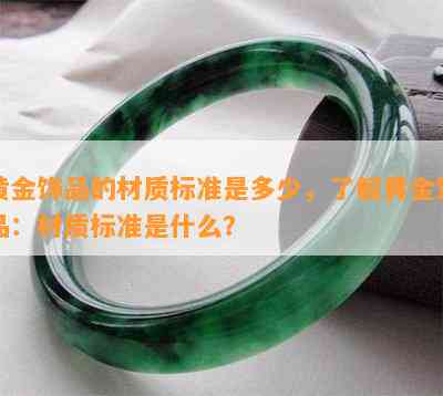 黄金饰品的材质标准是多少，熟悉黄金饰品：材质标准是什么？