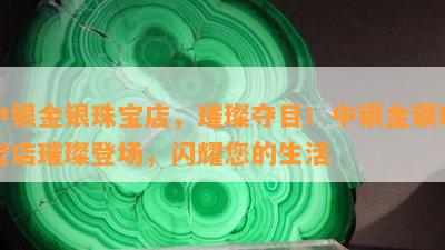 中银金银珠宝店，璀璨夺目！中银金银珠宝店璀璨登场，闪耀您的生活