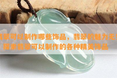 翡翠可以制作哪些饰品，翡翠的魅力无穷：探索翡翠可以制作的各种精美饰品