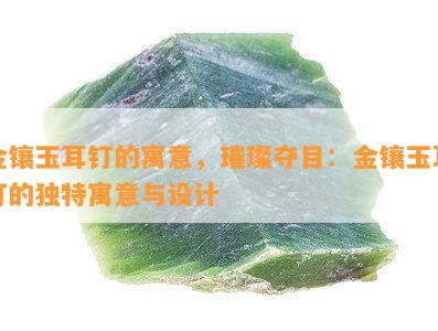 金镶玉耳钉的寓意，璀璨夺目：金镶玉耳钉的特别寓意与设计