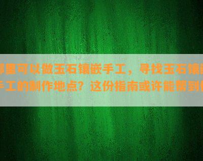 哪里可以做玉石镶嵌手工，寻找玉石镶嵌手工的制作地点？这份指南或许能帮到你！