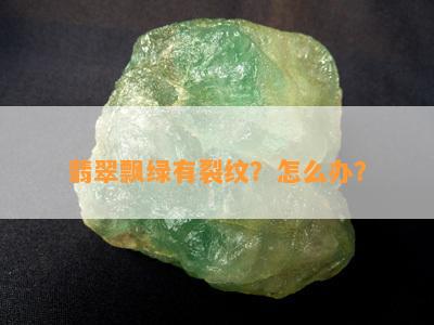 翡翠飘绿有裂纹？怎么办？