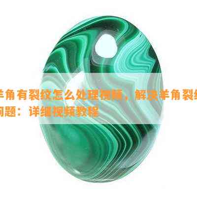 羊角有裂纹怎么解决视频，解决羊角裂纹疑问：详细视频教程