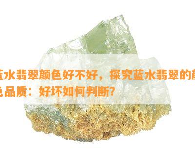 蓝水翡翠颜色好不好，探究蓝水翡翠的颜色品质：好坏怎样判断？