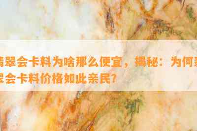 翡翠会卡料为啥那么便宜，揭秘：为何翡翠会卡料价格如此亲民？