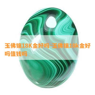 玉佛镶18K金好吗-玉佛镶18k金好吗值钱吗