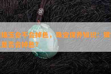 银镶玉会不会掉色，珠宝保养知识：银镶玉是否会掉色？