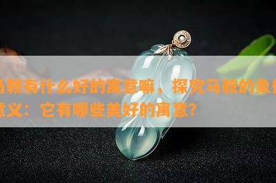 马鞍有什么好的寓意嘛，探究马鞍的象征意义：它有哪些美好的寓意？