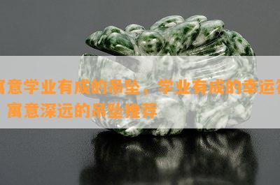 寓意学业有成的吊坠，学业有成的幸运符：寓意深远的吊坠推荐