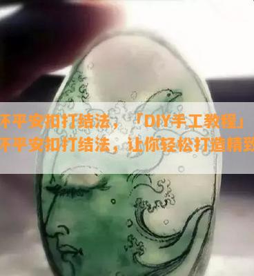 双环平安扣打结法，「DIY手工教程」双环平安扣打结法，让你轻松打造精致配饰