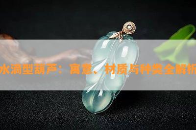 水滴型葫芦：寓意、材质与种类全解析