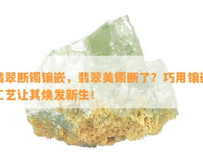 翡翠断镯镶嵌，翡翠美镯断了？巧用镶嵌工艺让其焕发新生！