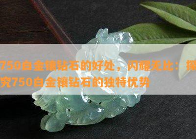 750白金镶钻石的好处，闪耀无比：探究750白金镶钻石的特别优势