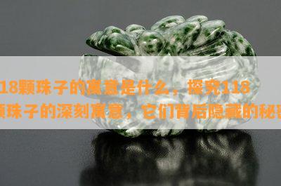 118颗珠子的寓意是什么，探究118颗珠子的深刻寓意，它们背后隐藏的秘密