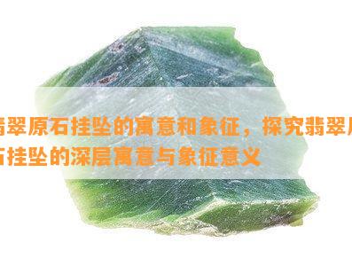 翡翠原石挂坠的寓意和象征，探究翡翠原石挂坠的深层寓意与象征意义