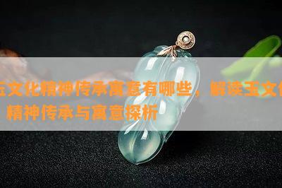 玉文化精神传承寓意有哪些，解读玉文化：精神传承与寓意探析