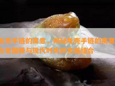 龟壳手链的寓意，揭秘龟壳手链的寓意：古老图腾与现代时尚的完美结合