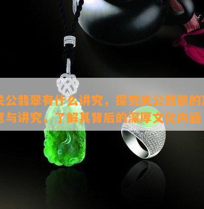 关公翡翠有什么讲究，探究关公翡翠的寓意与讲究，熟悉其背后的深厚文化内涵