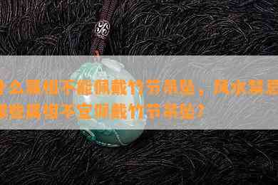 什么属相不能佩戴竹节吊坠，风水禁忌：哪些属相不宜佩戴竹节吊坠？