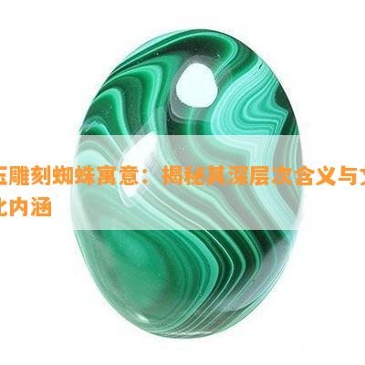 玉雕刻蜘蛛寓意：揭秘其深层次含义与文化内涵