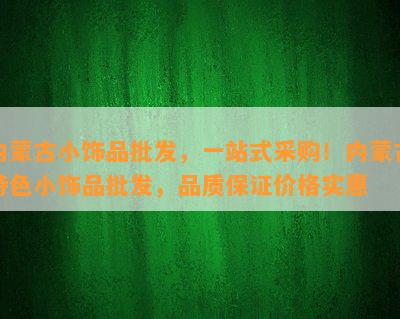 内蒙古小饰品批发，一站式采购！内蒙古特色小饰品批发，品质保证价格实惠