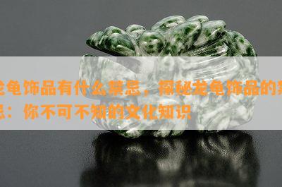 龙龟饰品有什么禁忌，探秘龙龟饰品的禁忌：你不可不知的文化知识