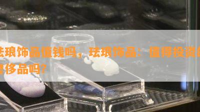 珐琅饰品值钱吗，珐琅饰品：值得投资的奢侈品吗？