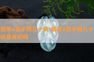 翡翠a货手镯几十块-翡翠a货手镯几十块是真的吗