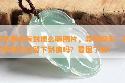 好玉镯会有划痕么嘛图片，真相揭示：好玉镯真的会留下划痕吗？看图熟悉！