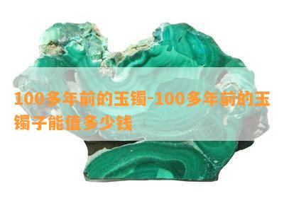 100多年前的玉镯-100多年前的玉镯子能值多少钱