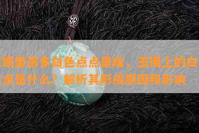 玉镯里很多白色点点是啥，玉镯上的白色点点是什么？解析其形成起因和作用