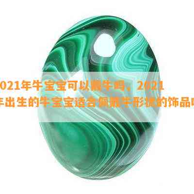 2021年牛宝宝可以戴牛吗，2021年出生的牛宝宝适合佩戴牛形状的饰品吗？