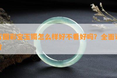 万国彩宝玉镯怎么样好不看好吗？全面评价