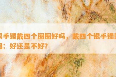 银手镯戴四个圈圈好吗，戴四个银手镯圈圈：好还是不好？