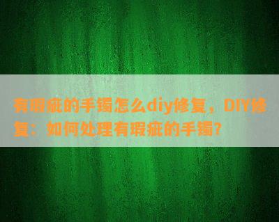 有瑕疵的手镯怎么diy修复，DIY修复：如何处理有瑕疵的手镯？