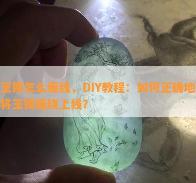 玉镯怎么缠线，DIY教程：怎样正确地将玉镯缠绕上线？