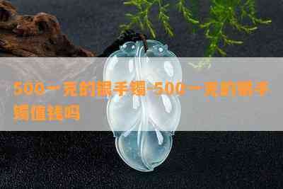 500一克的银手镯-500一克的银手镯值钱吗