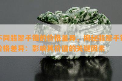 不同翡翠手镯的价格差异，揭秘翡翠手镯价格差异：影响其价值的关键因素