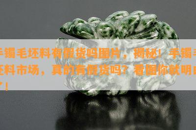 手镯毛坯料有假货吗图片，揭秘！手镯毛坯料市场，真的有假货吗？看图你就明白了！