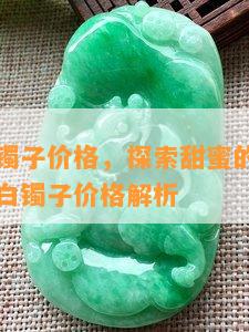 且末糖白镯子价格，探索甜蜜的东方美学：且末糖白镯子价格解析